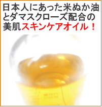 日本人にあった米ぬか油とダマスクローズ配合の美肌スキンケアオイル！